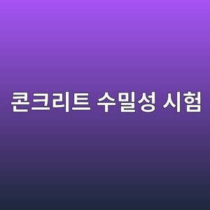 콘크리트 수밀성 시험 방법과 품질관리 기준 1 ecbd98ed81aceba6aced8ab8 ec8898ebb080ec84b1 ec8b9ced9798 1786878812