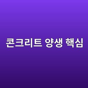 콘크리트 양생 방법별 특징과 강도 발현 과정 7 ecbd98ed81aceba6aced8ab8 ec9691ec839d ed95b5ec8bac 1785915970