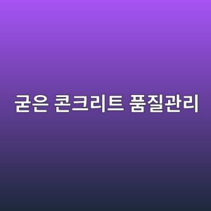 굳은 콘크리트 품질관리 항목 정리 3 eab5b3ec9d80 ecbd98ed81aceba6aced8ab8 ed9288eca788eab480eba6ac 1788249457