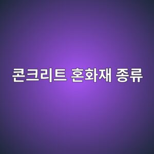 콘크리트 혼화재 종류와 사용 목적 총정리 1 ecbd98ed81aceba6aced8ab8 ed98bced9994ec9eac eca285eba598 1788250367
